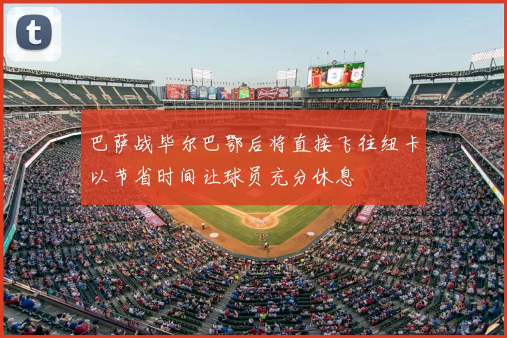 巴萨战毕尔巴鄂后将直接飞往纽卡以节省时间让球员充分休息