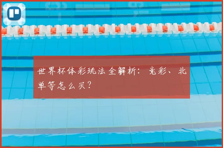 世界杯体彩玩法全解析：竞彩、北单等怎么买？