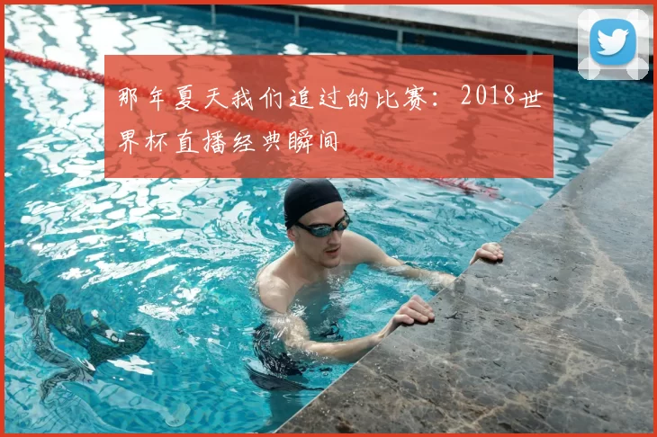 那年夏天我们追过的比赛:2018世界杯直播经典瞬间